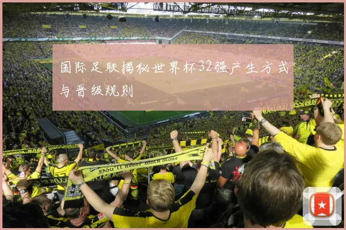 国际足联揭秘世界杯32强产生方式与晋级规则