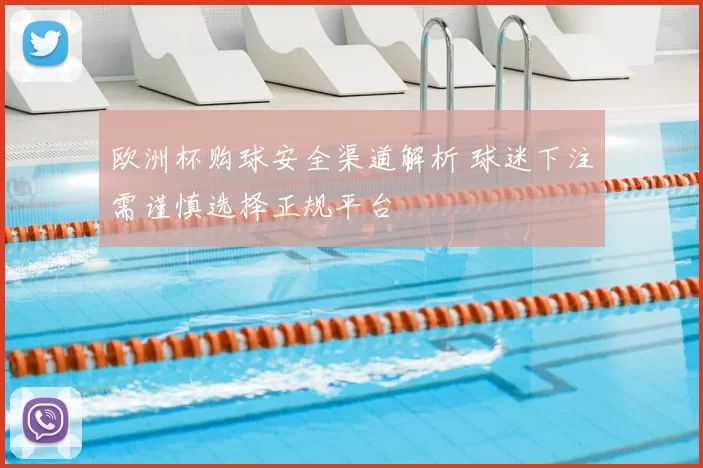 欧洲杯购球安全渠道解析 球迷下注需谨慎选择正规平台