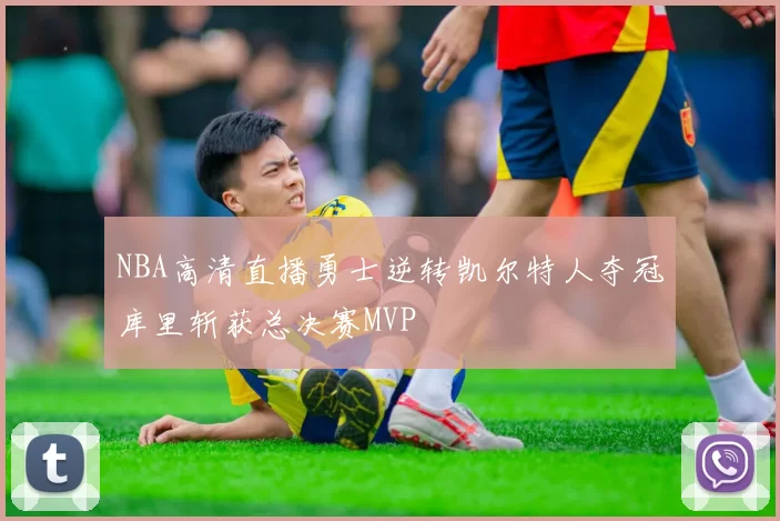NBA高清直播勇士逆转凯尔特人夺冠库里斩获总决赛MVP