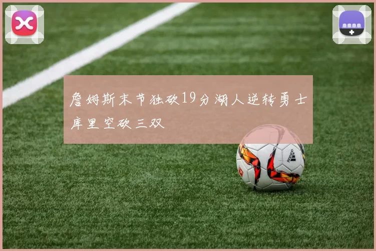 詹姆斯末节独砍19分湖人逆转勇士库里空砍三双