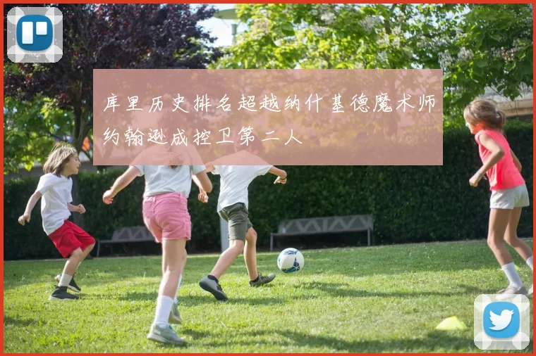 库里历史排名超越纳什基德魔术师约翰逊成控卫第二人