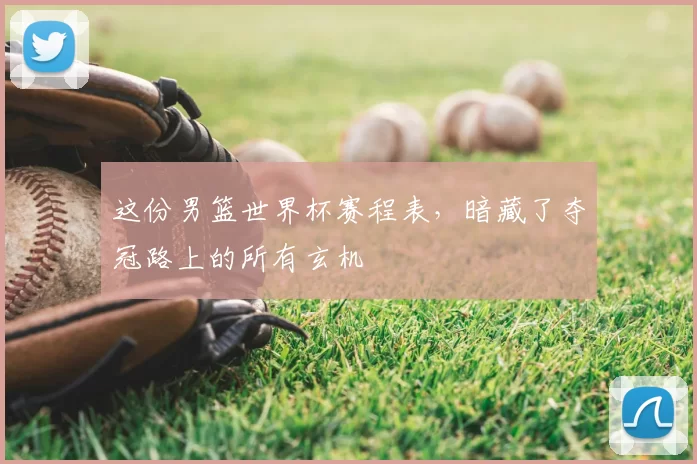 这份男篮世界杯赛程表,暗藏了夺冠路上的所有玄机