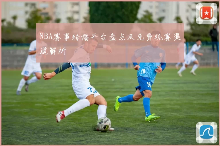 NBA赛事转播平台盘点及免费观赛渠道解析