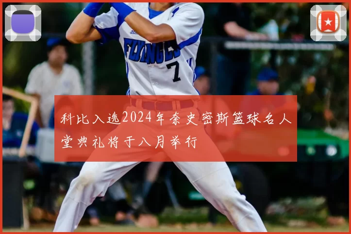 科比入选2024年奈史密斯篮球名人堂典礼将于八月举行