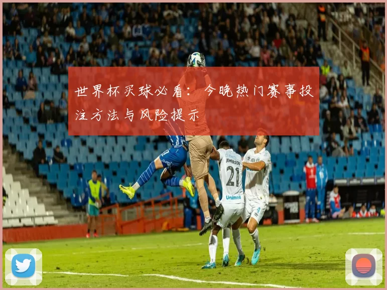 世界杯买球必看:今晚热门赛事投注方法与风险提示
