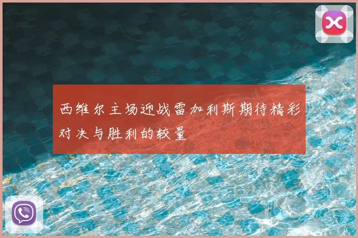 西维尔主场迎战雷加利斯期待精彩对决与胜利的较量