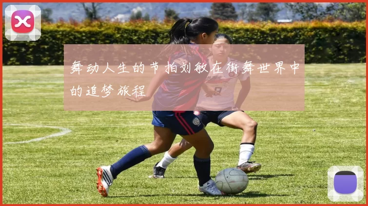 舞动人生的节拍刘敏在街舞世界中的追梦旅程
