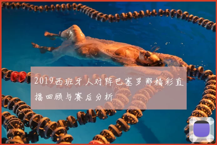 2019西班牙人对阵巴塞罗那精彩直播回顾与赛后分析