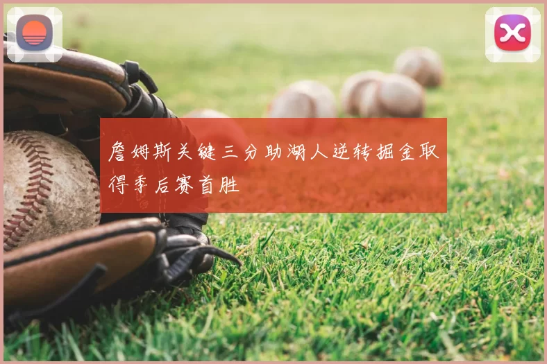 詹姆斯关键三分助湖人逆转掘金取得季后赛首胜