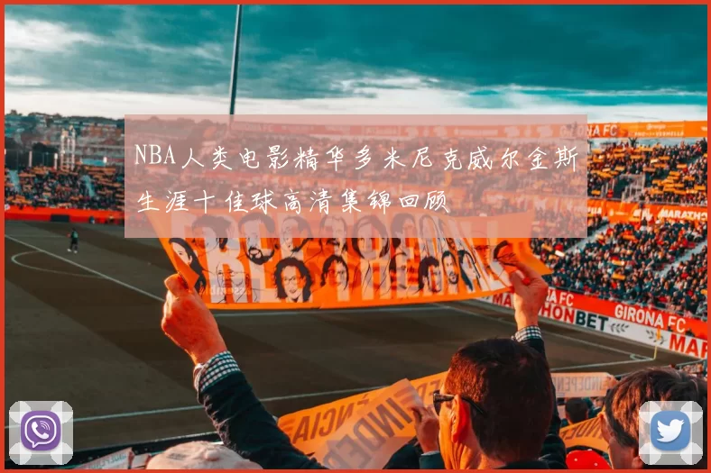 NBA人类电影精华多米尼克威尔金斯生涯十佳球高清集锦回顾