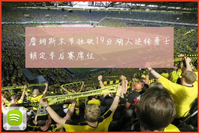 詹姆斯末节独砍19分湖人逆转勇士锁定季后赛席位