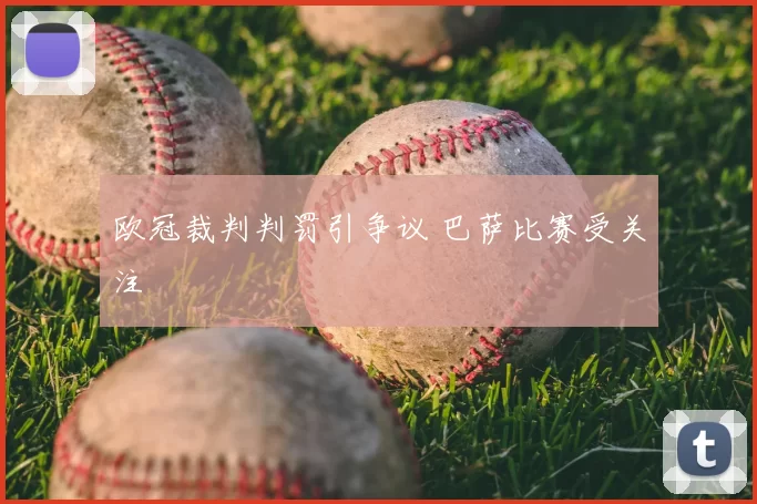 欧冠裁判判罚引争议 巴萨比赛受关注