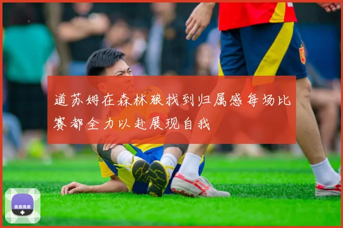 道苏姆在森林狼找到归属感每场比赛都全力以赴展现自我