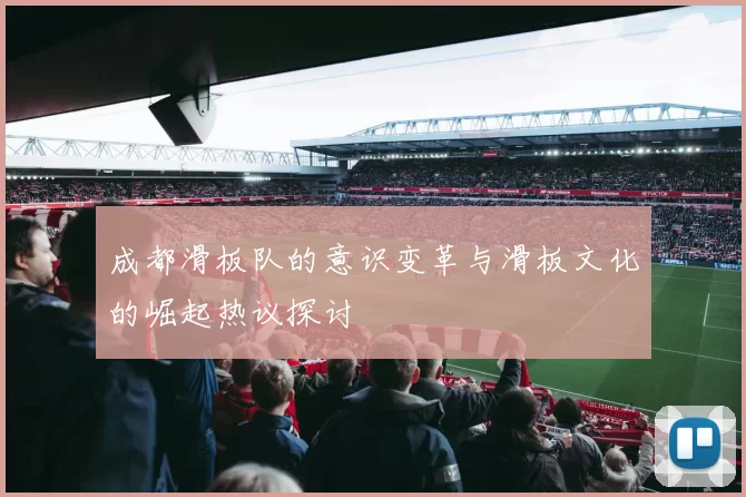 成都滑板队的意识变革与滑板文化的崛起热议探讨