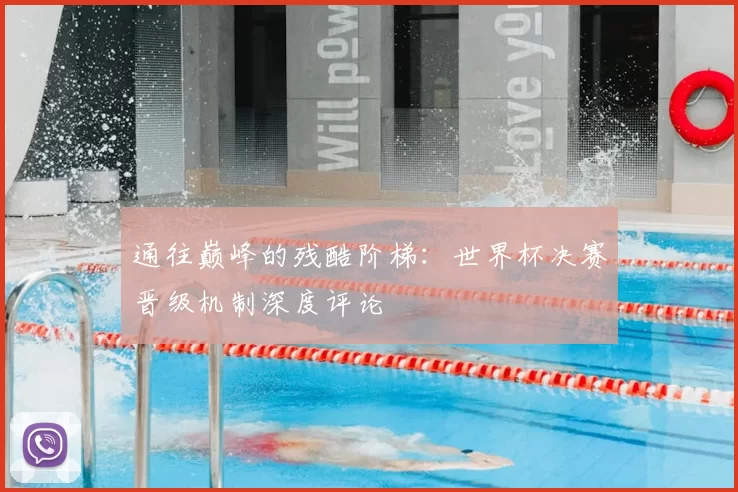 通往巅峰的残酷阶梯：世界杯决赛晋级机制深度评论