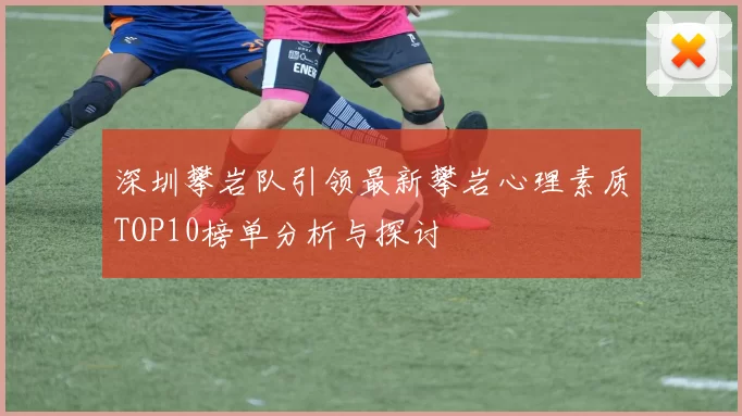深圳攀岩队引领最新攀岩心理素质TOP10榜单分析与探讨