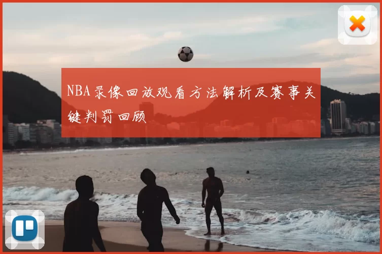 NBA录像回放观看方法解析及赛事关键判罚回顾