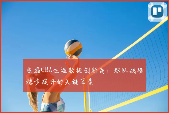 陈磊CBA生涯数据创新高,球队战绩稳步提升的关键因素