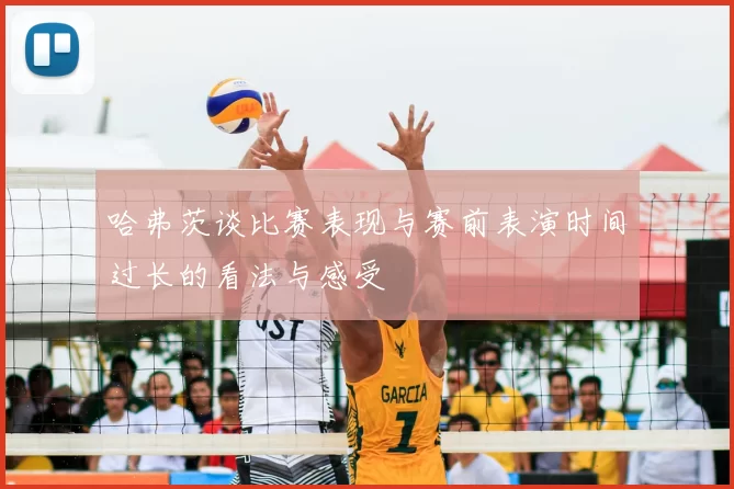 哈弗茨谈比赛表现与赛前表演时间过长的看法与感受