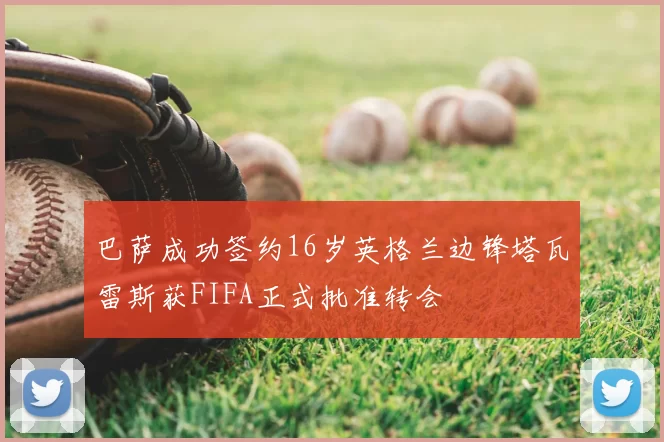 巴萨成功签约16岁英格兰边锋塔瓦雷斯获FIFA正式批准转会