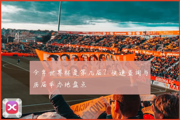 今年世界杯是第几届?快速查询与历届举办地盘点