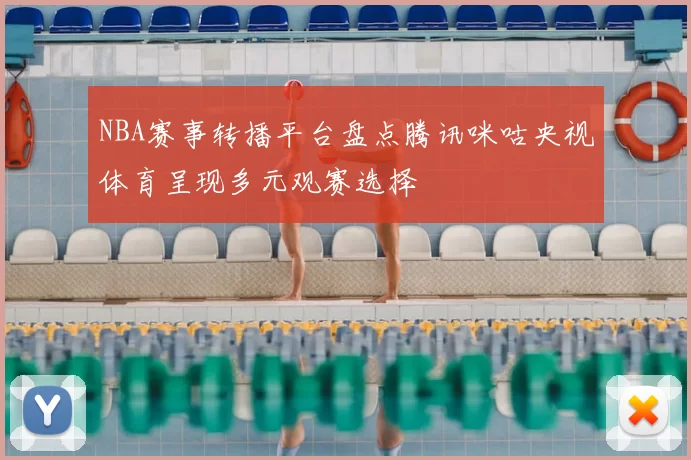 NBA赛事转播平台盘点腾讯咪咕央视体育呈现多元观赛选择