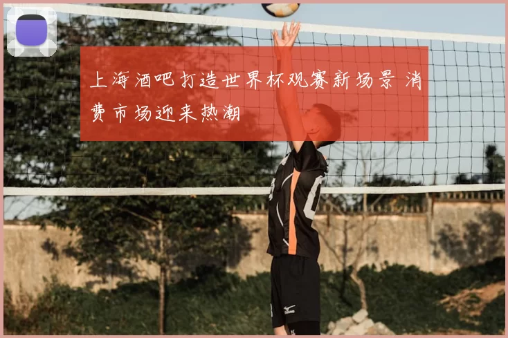 上海酒吧打造世界杯观赛新场景 消费市场迎来热潮