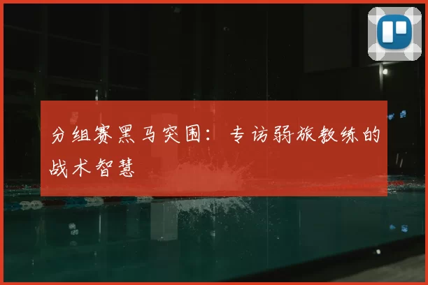 分组赛黑马突围：专访弱旅教练的战术智慧