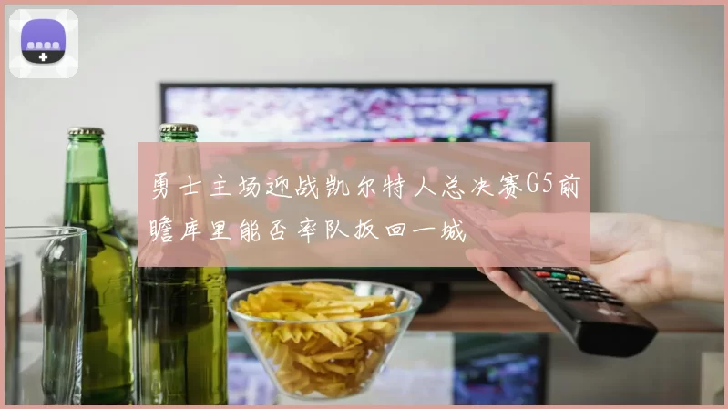 勇士主场迎战凯尔特人总决赛G5前瞻库里能否率队扳回一城