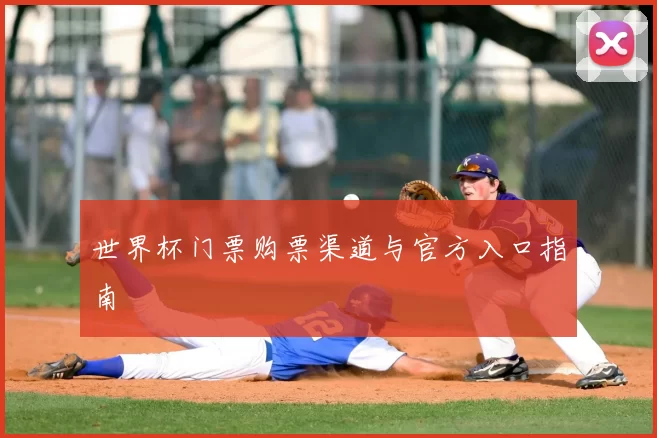 世界杯门票购票渠道与官方入口指南