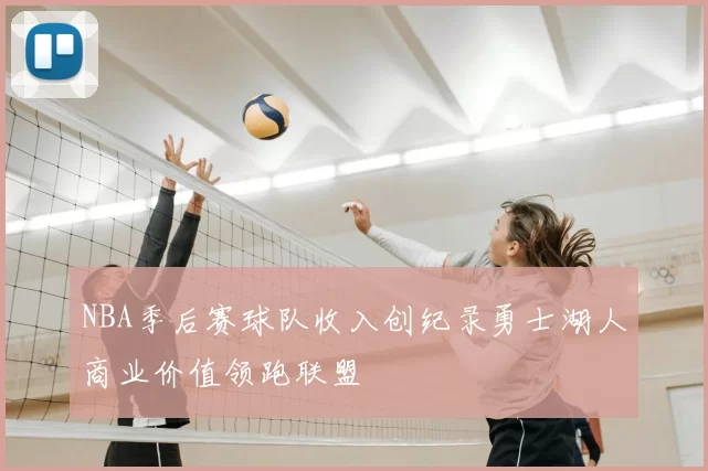 NBA季后赛球队收入创纪录勇士湖人商业价值领跑联盟