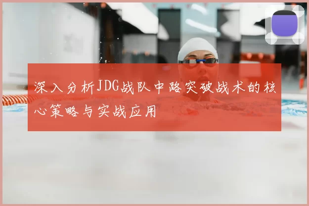 深入分析JDG战队中路突破战术的核心策略与实战应用