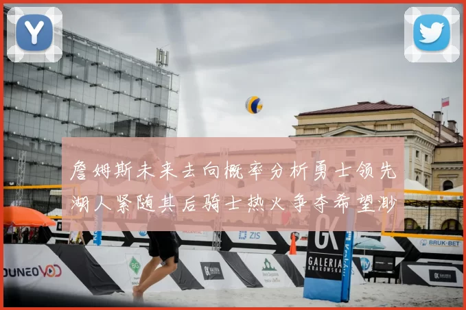 詹姆斯未来去向概率分析勇士领先湖人紧随其后骑士热火争夺希望渺茫