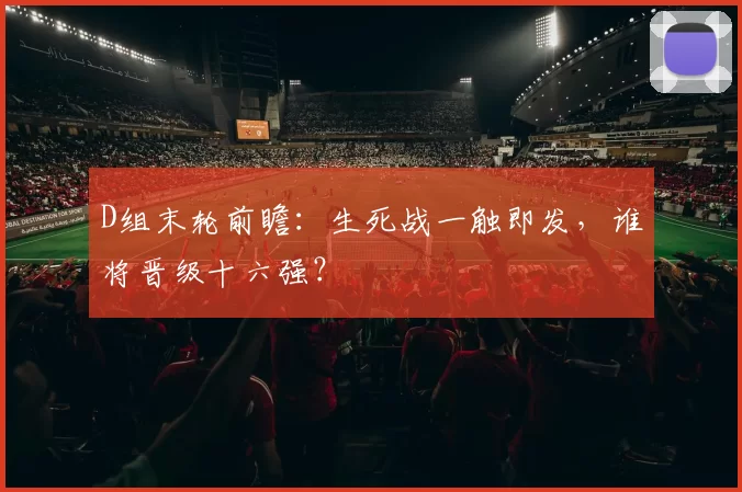 D组末轮前瞻:生死战一触即发,谁将晋级十六强?
