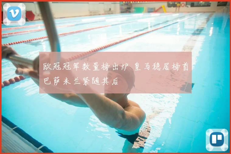 欧冠冠军数量榜出炉 皇马稳居榜首巴萨米兰紧随其后
