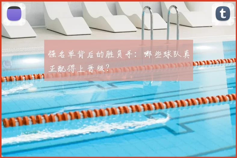 强名单背后的胜负手：哪些球队真正配得上晋级？