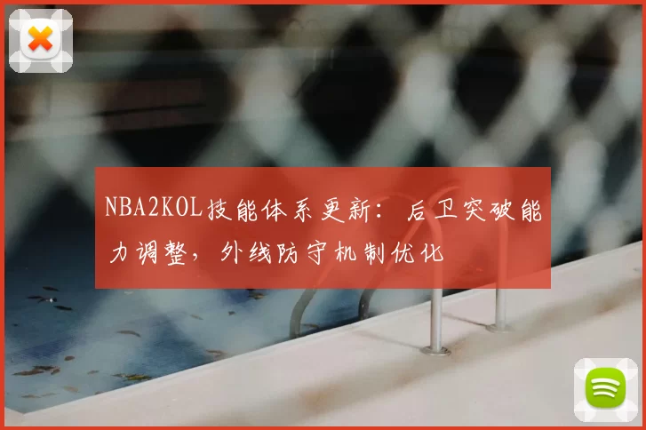 NBA2KOL技能体系更新：后卫突破能力调整，外线防守机制优化