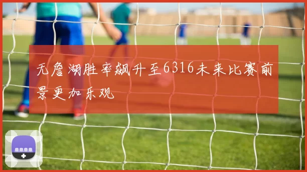 无詹湖胜率飙升至6316未来比赛前景更加乐观