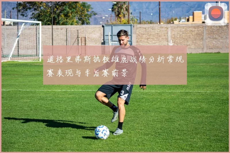 道格里弗斯执教雄鹿战绩分析常规赛表现与季后赛前景