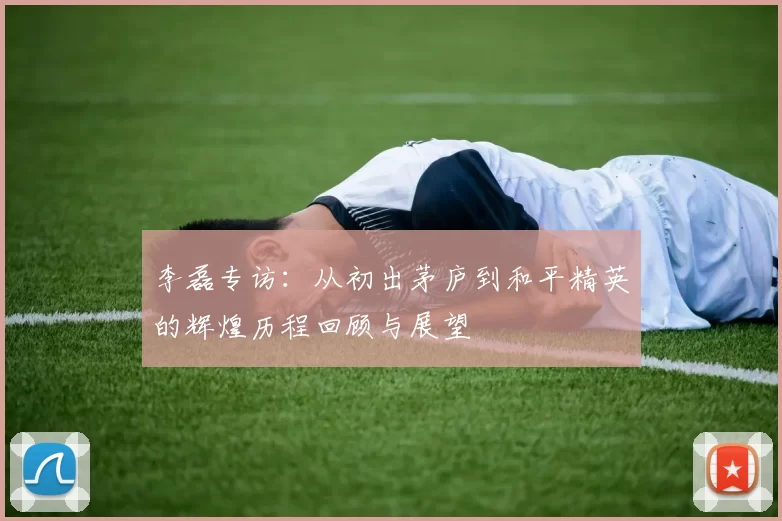 李磊专访：从初出茅庐到和平精英的辉煌历程回顾与展望