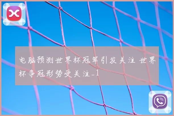 电脑预测世界杯冠军引发关注 世界杯争冠形势受关注_1