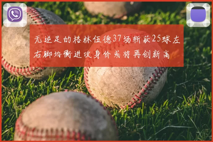 无逆足的格林伍德37场斩获25球左右脚均衡进攻身价或将再创新高