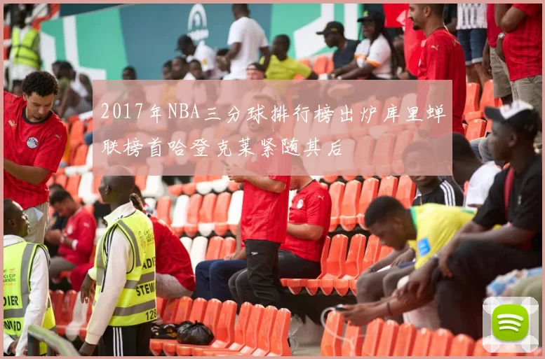 2017年NBA三分球排行榜出炉库里蝉联榜首哈登克莱紧随其后