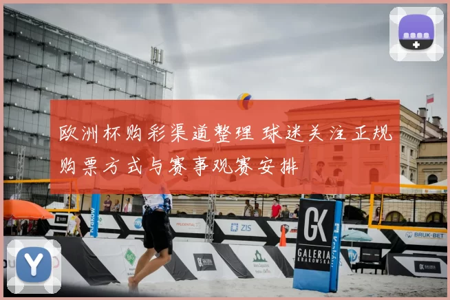 欧洲杯购彩渠道整理 球迷关注正规购票方式与赛事观赛安排
