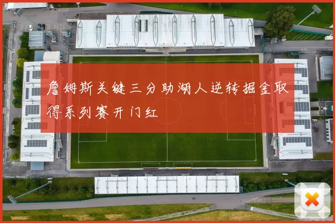 詹姆斯关键三分助湖人逆转掘金取得系列赛开门红