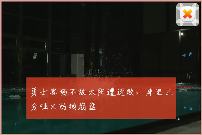 勇士客场不敌太阳遭连败，库里三分哑火防线崩盘