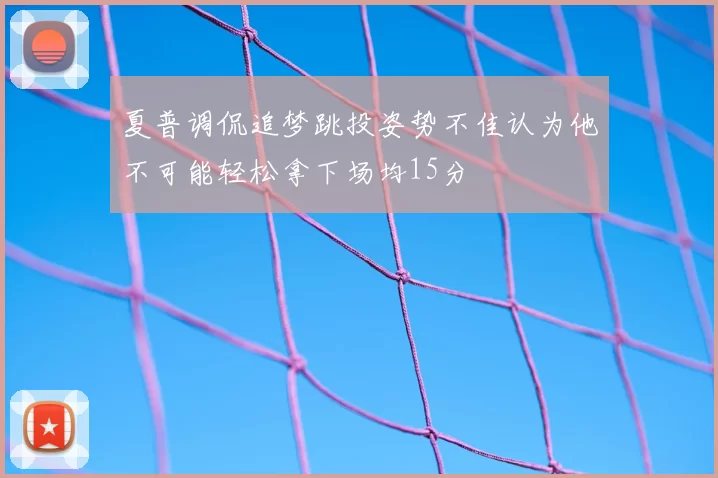 夏普调侃追梦跳投姿势不佳认为他不可能轻松拿下场均15分