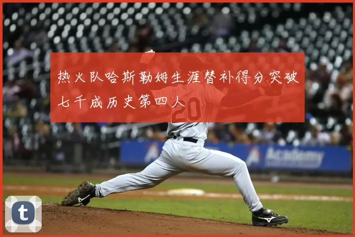热火队哈斯勒姆生涯替补得分突破七千成历史第四人
