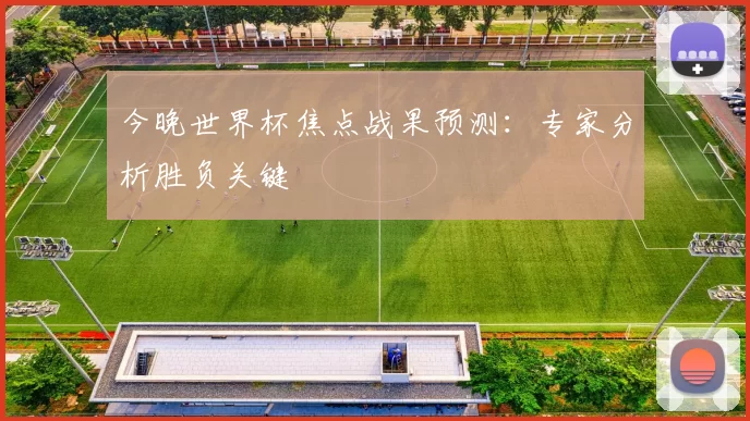 今晚世界杯焦点战果预测：专家分析胜负关键