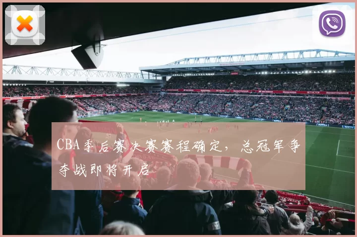 CBA季后赛决赛赛程确定，总冠军争夺战即将开启